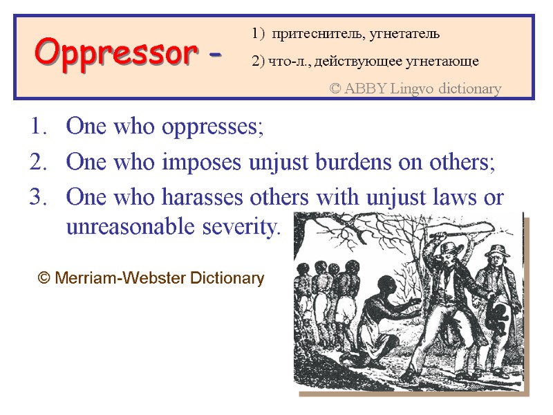 >Oppressor -  One who oppresses; One who imposes unjust burdens on others; One